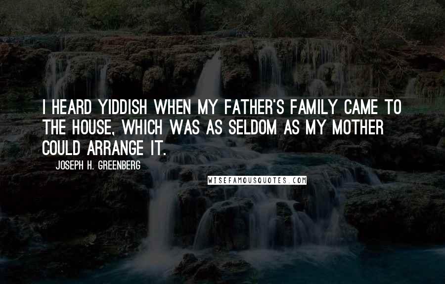 Joseph H. Greenberg Quotes: I heard Yiddish when my father's family came to the house, which was as seldom as my mother could arrange it.