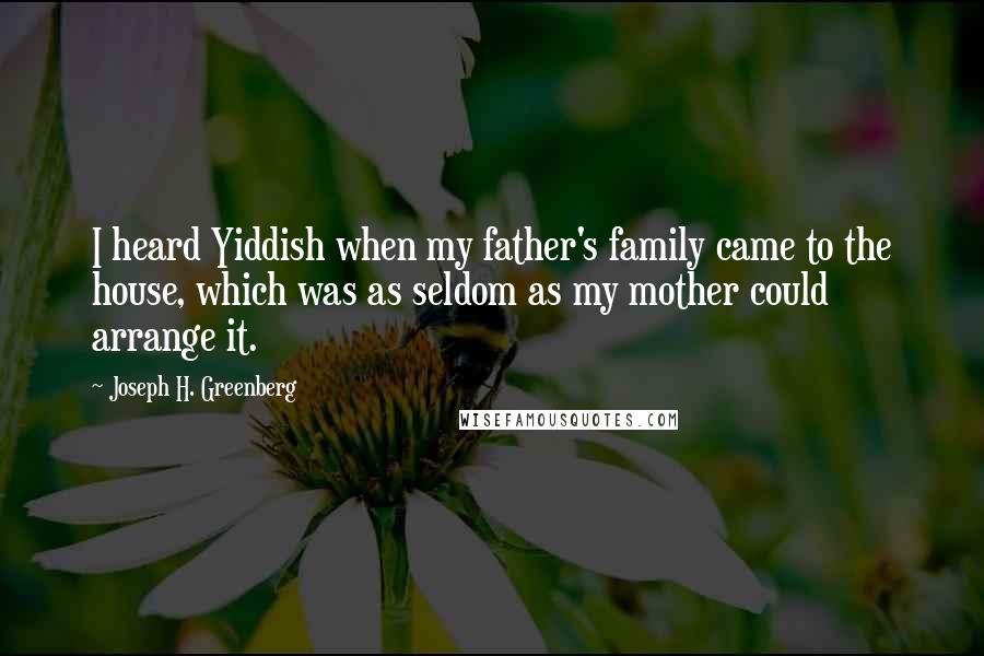 Joseph H. Greenberg Quotes: I heard Yiddish when my father's family came to the house, which was as seldom as my mother could arrange it.