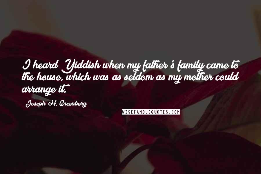 Joseph H. Greenberg Quotes: I heard Yiddish when my father's family came to the house, which was as seldom as my mother could arrange it.