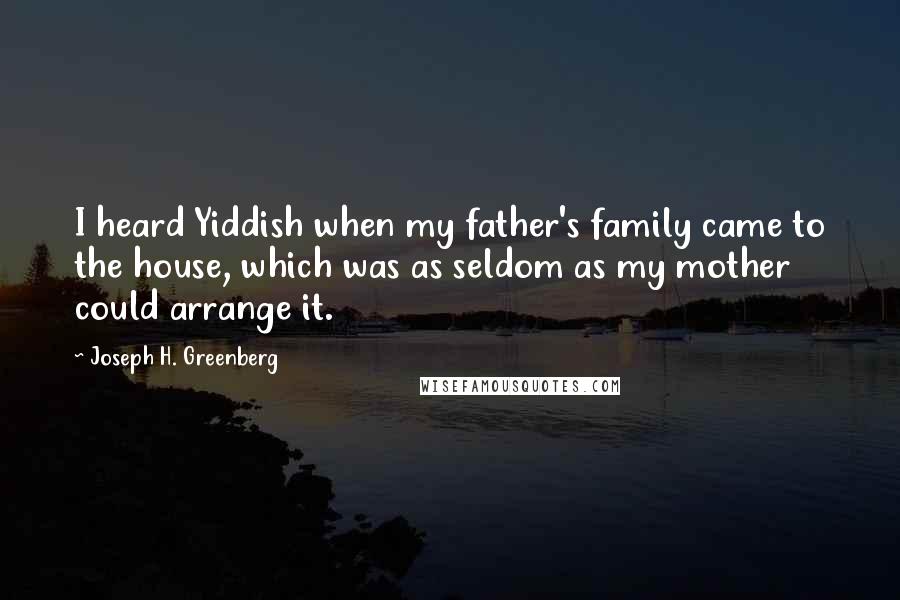 Joseph H. Greenberg Quotes: I heard Yiddish when my father's family came to the house, which was as seldom as my mother could arrange it.