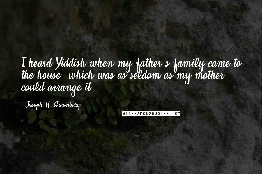 Joseph H. Greenberg Quotes: I heard Yiddish when my father's family came to the house, which was as seldom as my mother could arrange it.