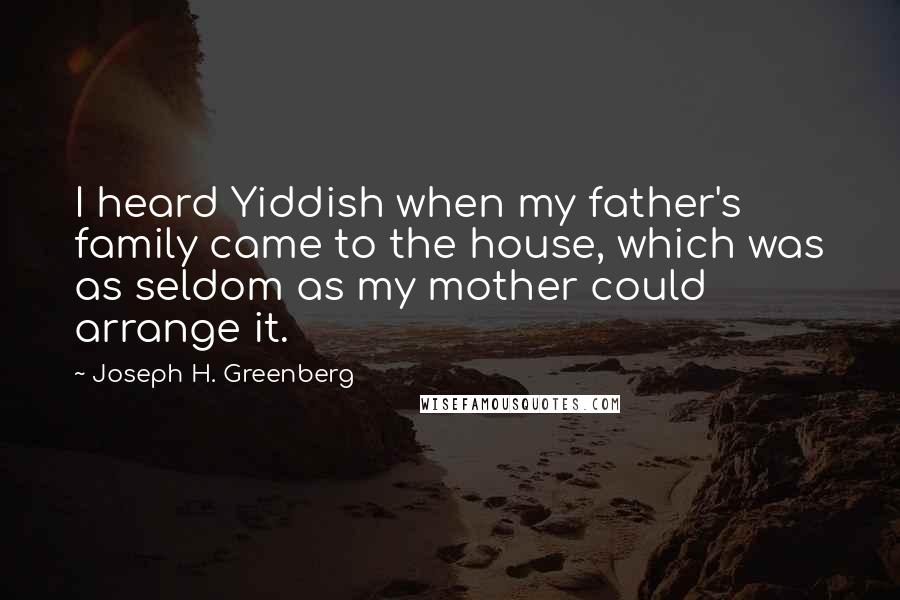 Joseph H. Greenberg Quotes: I heard Yiddish when my father's family came to the house, which was as seldom as my mother could arrange it.