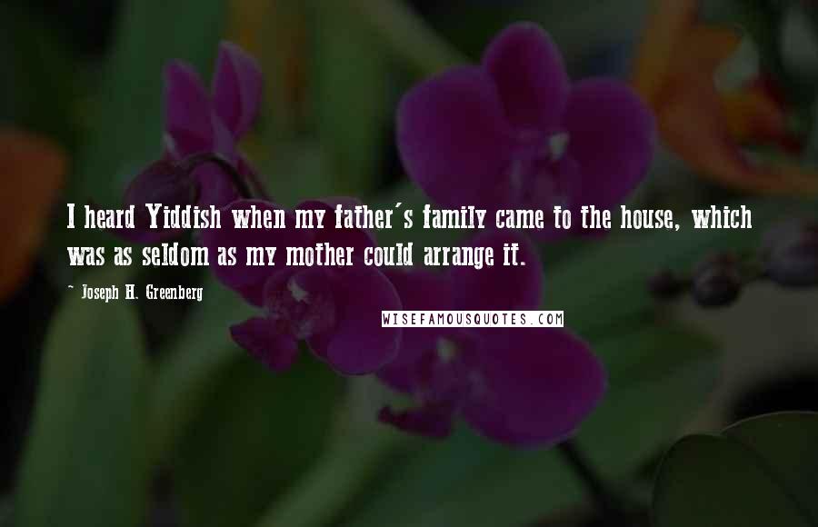 Joseph H. Greenberg Quotes: I heard Yiddish when my father's family came to the house, which was as seldom as my mother could arrange it.