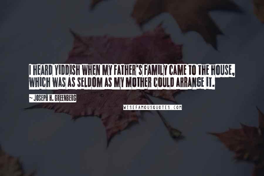 Joseph H. Greenberg Quotes: I heard Yiddish when my father's family came to the house, which was as seldom as my mother could arrange it.