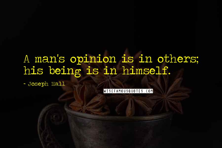 Joseph Hall Quotes: A man's opinion is in others; his being is in himself.