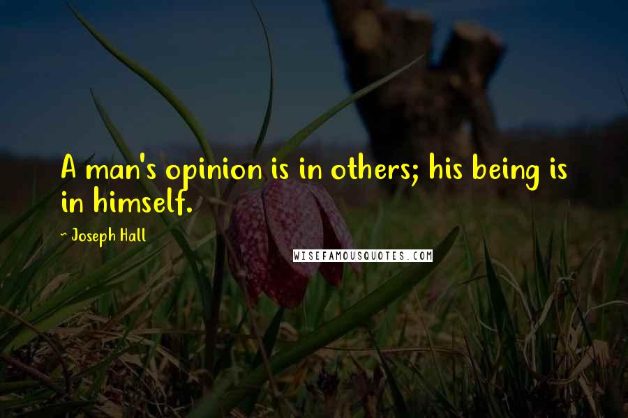 Joseph Hall Quotes: A man's opinion is in others; his being is in himself.