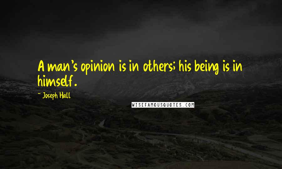 Joseph Hall Quotes: A man's opinion is in others; his being is in himself.