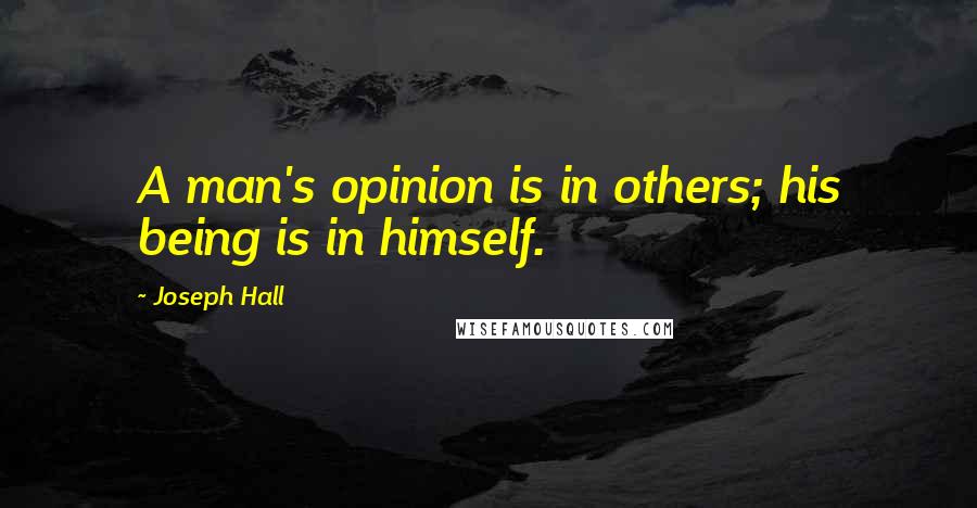 Joseph Hall Quotes: A man's opinion is in others; his being is in himself.