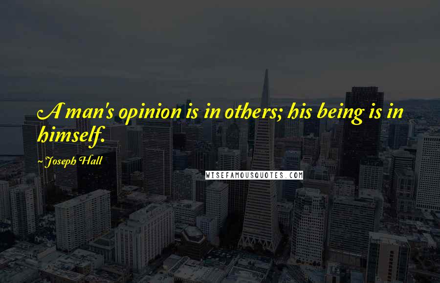 Joseph Hall Quotes: A man's opinion is in others; his being is in himself.