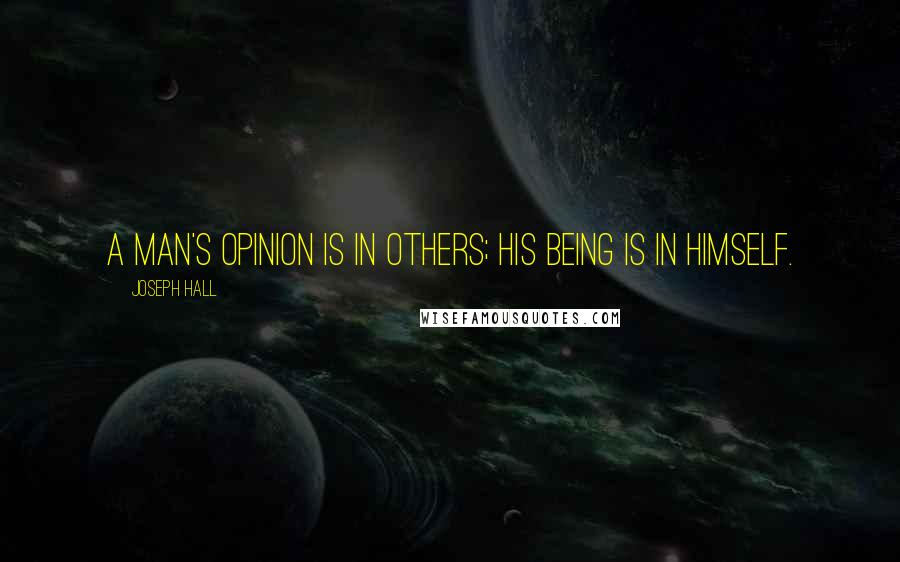 Joseph Hall Quotes: A man's opinion is in others; his being is in himself.