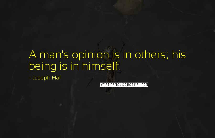 Joseph Hall Quotes: A man's opinion is in others; his being is in himself.