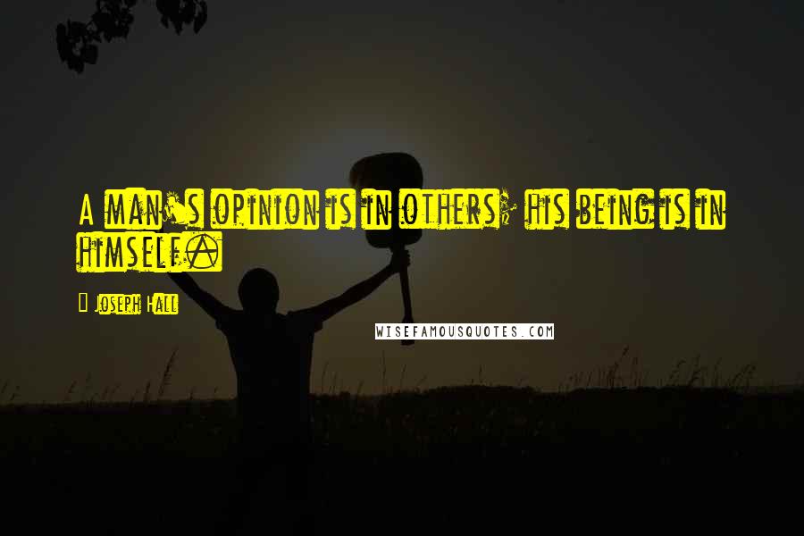 Joseph Hall Quotes: A man's opinion is in others; his being is in himself.