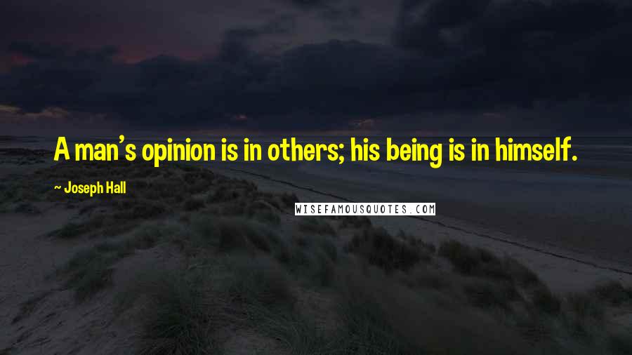 Joseph Hall Quotes: A man's opinion is in others; his being is in himself.