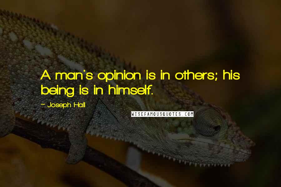 Joseph Hall Quotes: A man's opinion is in others; his being is in himself.