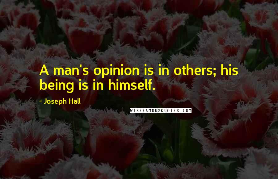 Joseph Hall Quotes: A man's opinion is in others; his being is in himself.