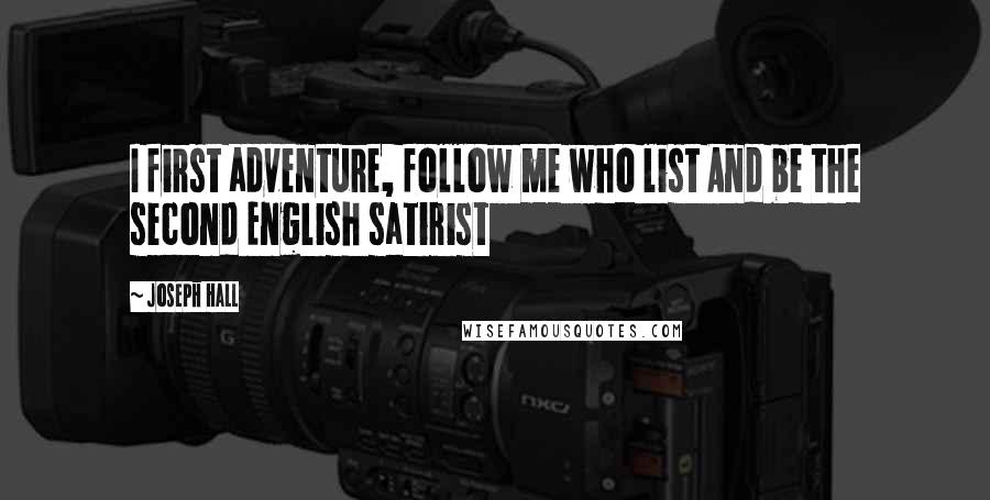 Joseph Hall Quotes: I first adventure, follow me who list And be the second English satirist