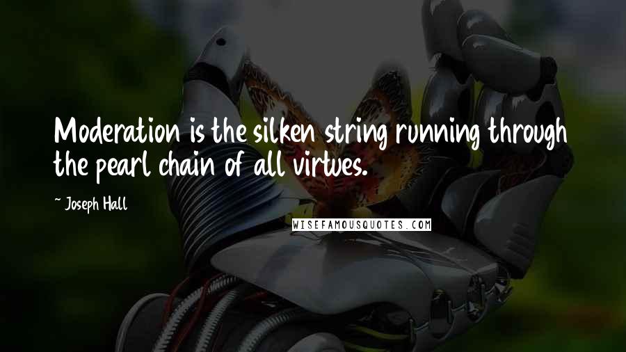 Joseph Hall Quotes: Moderation is the silken string running through the pearl chain of all virtues.