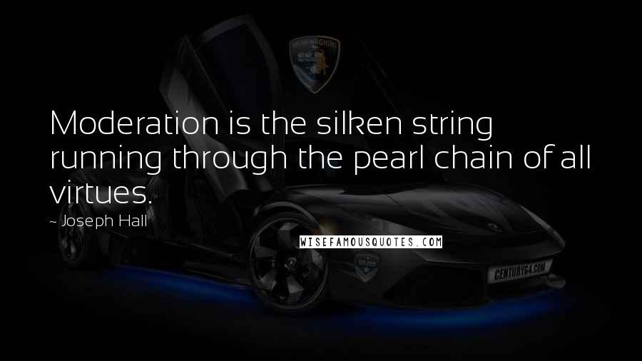 Joseph Hall Quotes: Moderation is the silken string running through the pearl chain of all virtues.