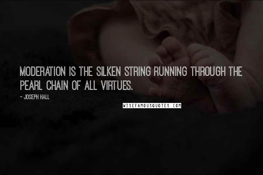 Joseph Hall Quotes: Moderation is the silken string running through the pearl chain of all virtues.
