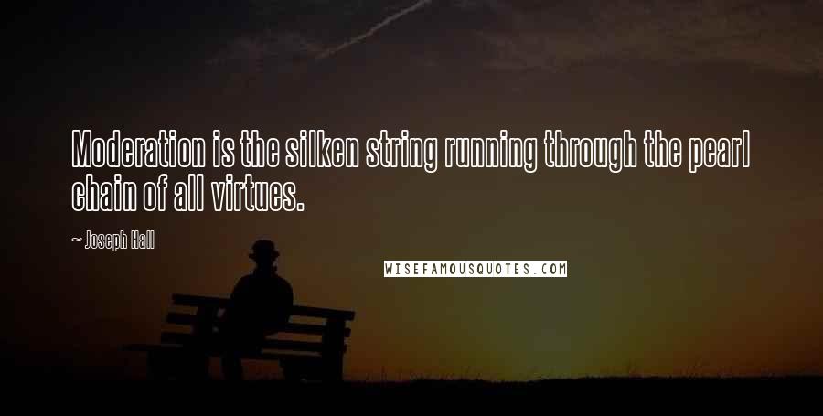 Joseph Hall Quotes: Moderation is the silken string running through the pearl chain of all virtues.