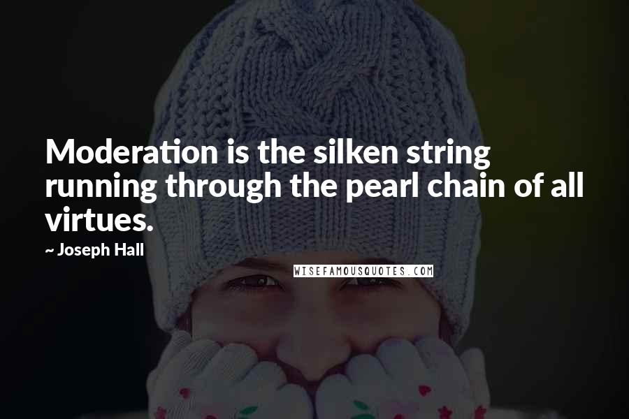 Joseph Hall Quotes: Moderation is the silken string running through the pearl chain of all virtues.