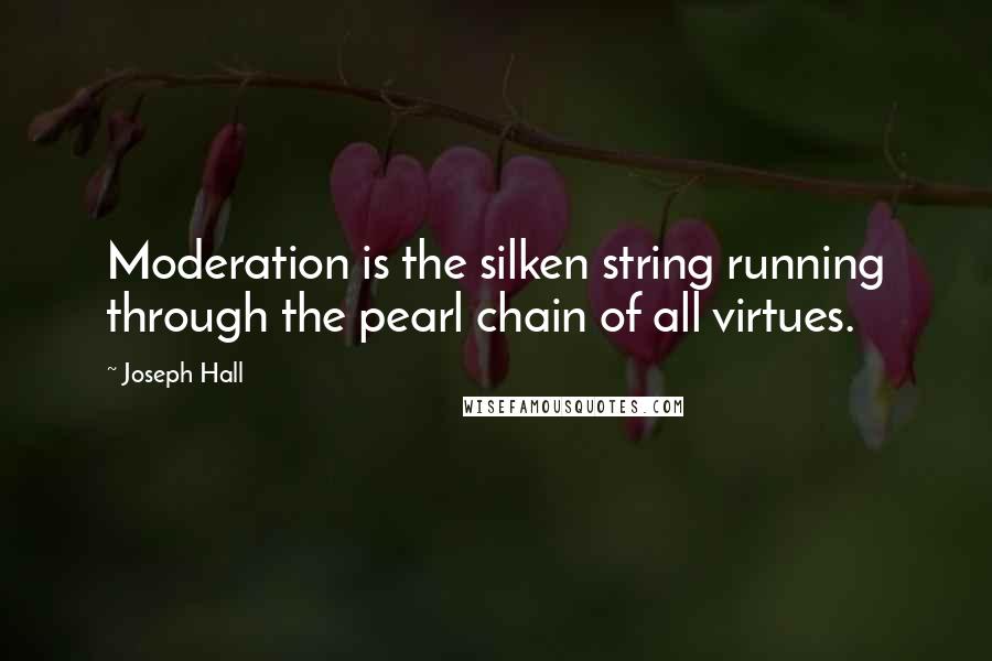 Joseph Hall Quotes: Moderation is the silken string running through the pearl chain of all virtues.