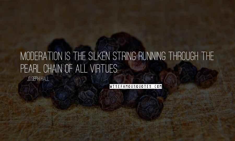 Joseph Hall Quotes: Moderation is the silken string running through the pearl chain of all virtues.