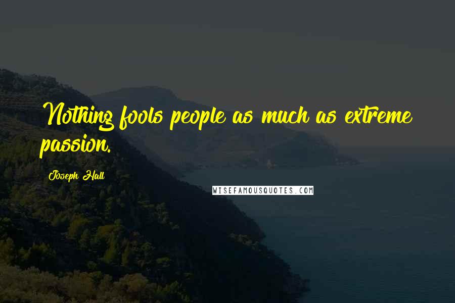 Joseph Hall Quotes: Nothing fools people as much as extreme passion.