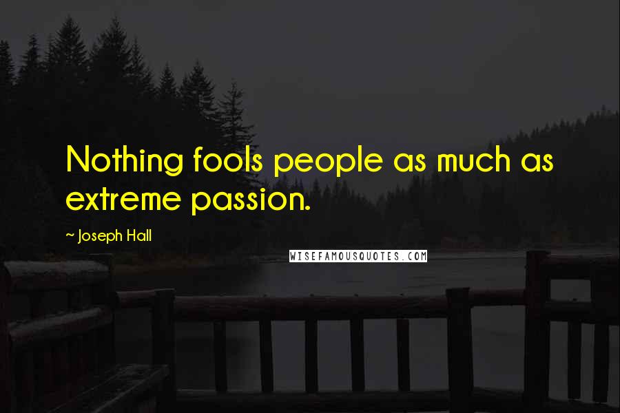 Joseph Hall Quotes: Nothing fools people as much as extreme passion.