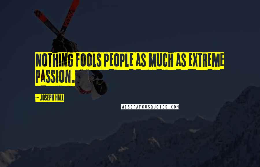 Joseph Hall Quotes: Nothing fools people as much as extreme passion.