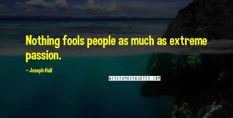 Joseph Hall Quotes: Nothing fools people as much as extreme passion.