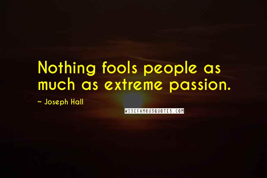 Joseph Hall Quotes: Nothing fools people as much as extreme passion.