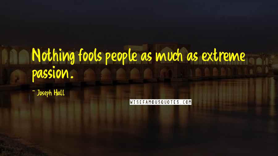 Joseph Hall Quotes: Nothing fools people as much as extreme passion.