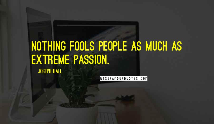 Joseph Hall Quotes: Nothing fools people as much as extreme passion.