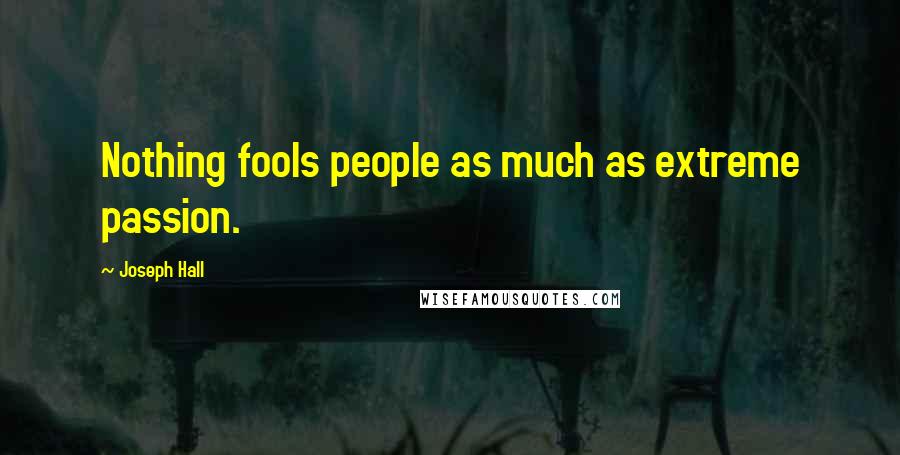 Joseph Hall Quotes: Nothing fools people as much as extreme passion.