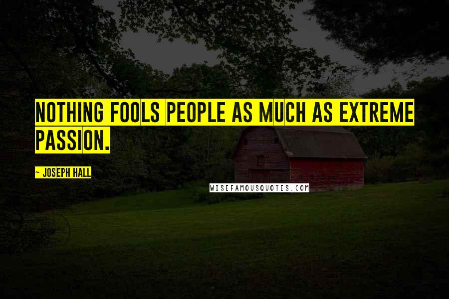 Joseph Hall Quotes: Nothing fools people as much as extreme passion.