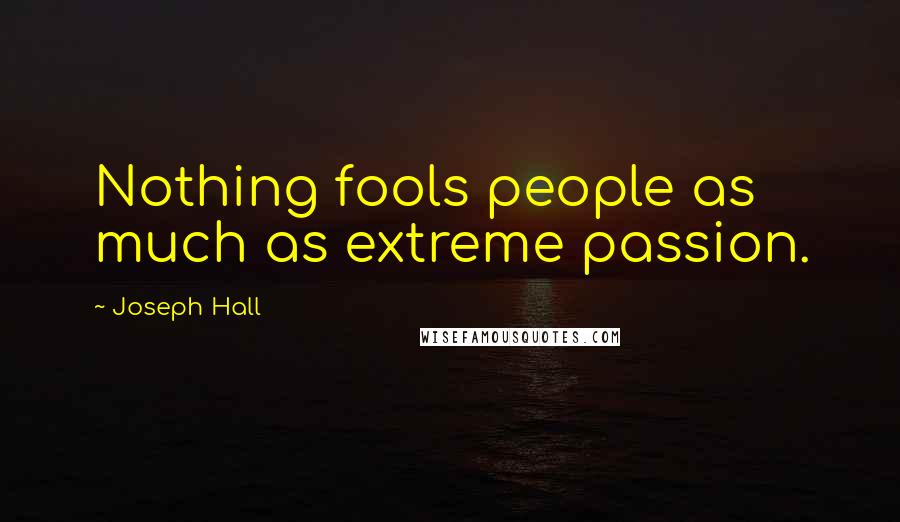 Joseph Hall Quotes: Nothing fools people as much as extreme passion.