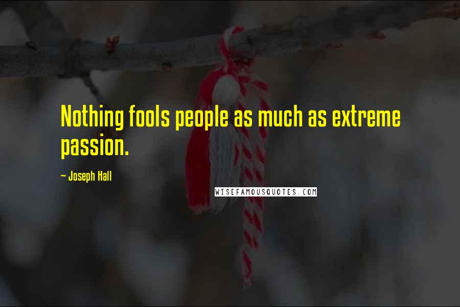 Joseph Hall Quotes: Nothing fools people as much as extreme passion.