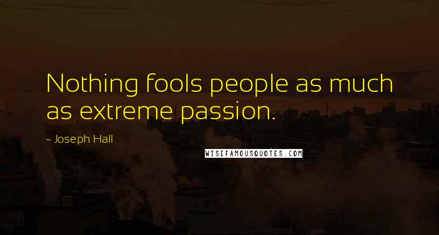 Joseph Hall Quotes: Nothing fools people as much as extreme passion.