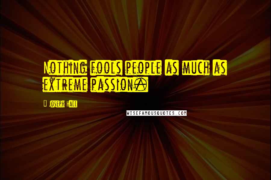 Joseph Hall Quotes: Nothing fools people as much as extreme passion.