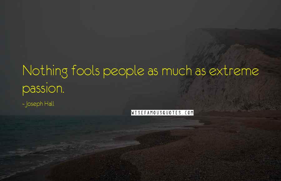 Joseph Hall Quotes: Nothing fools people as much as extreme passion.