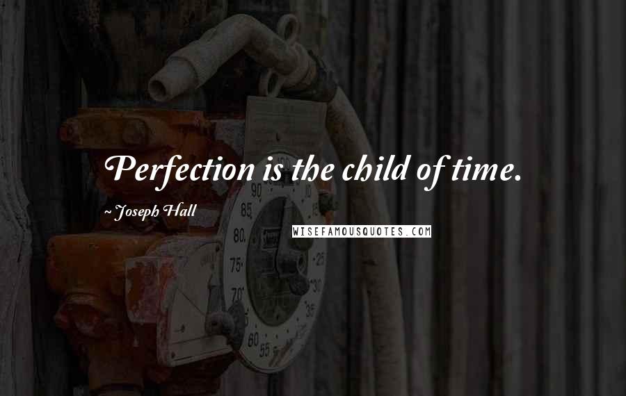 Joseph Hall Quotes: Perfection is the child of time.