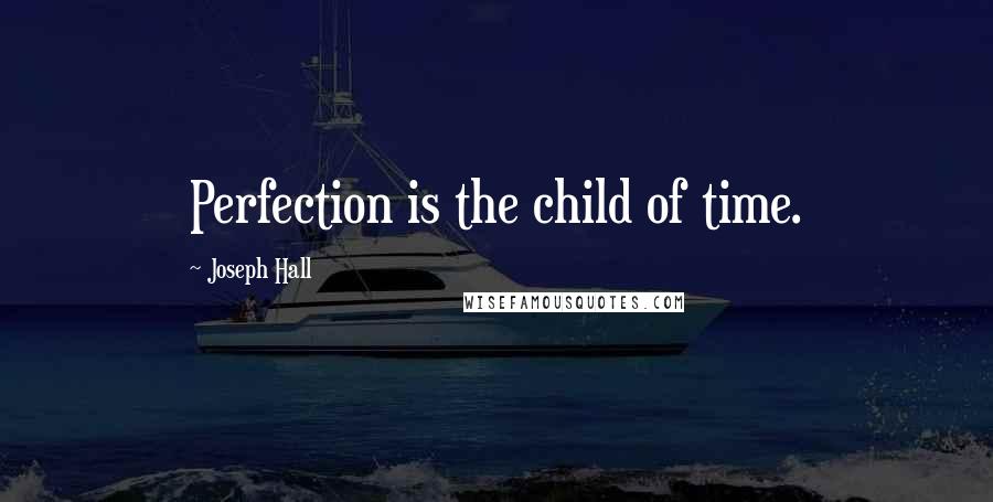 Joseph Hall Quotes: Perfection is the child of time.