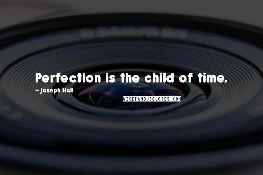Joseph Hall Quotes: Perfection is the child of time.