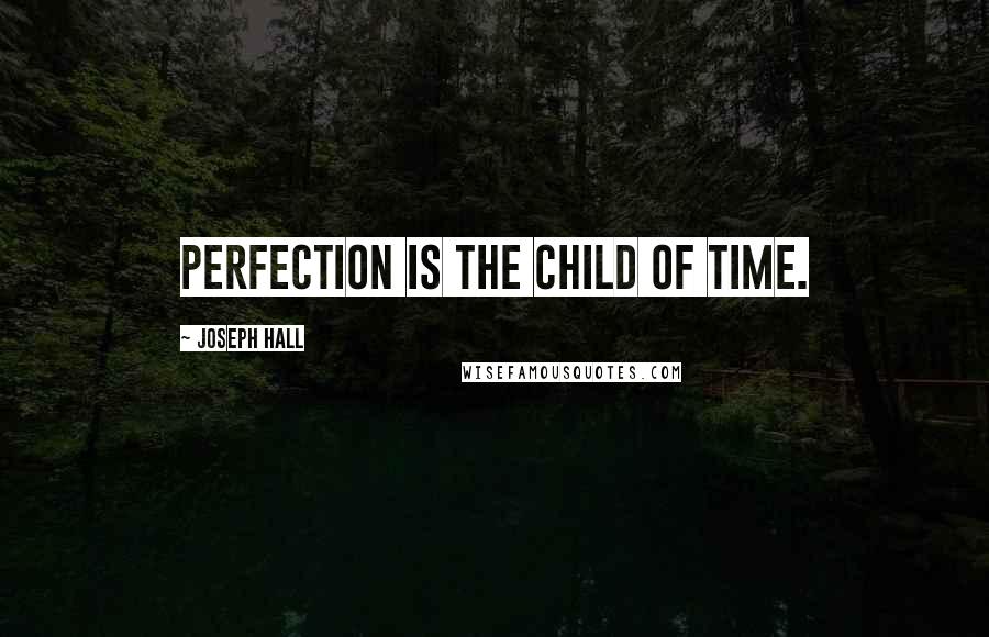 Joseph Hall Quotes: Perfection is the child of time.
