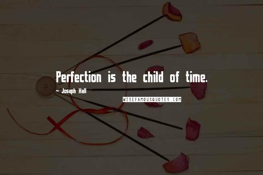 Joseph Hall Quotes: Perfection is the child of time.