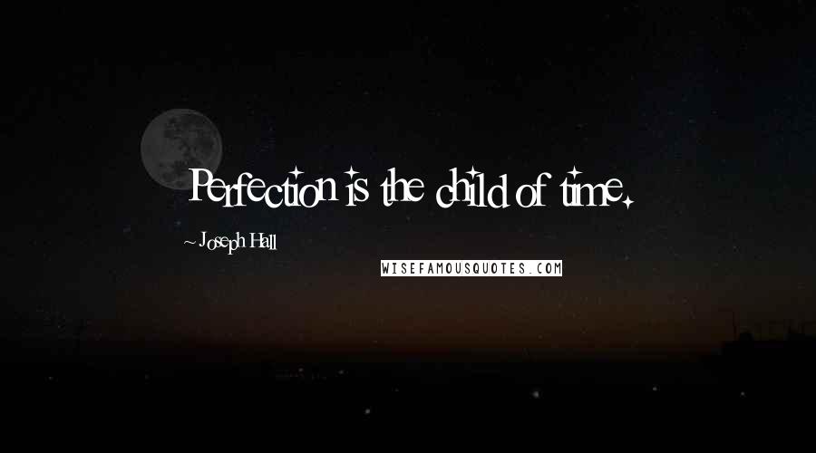 Joseph Hall Quotes: Perfection is the child of time.