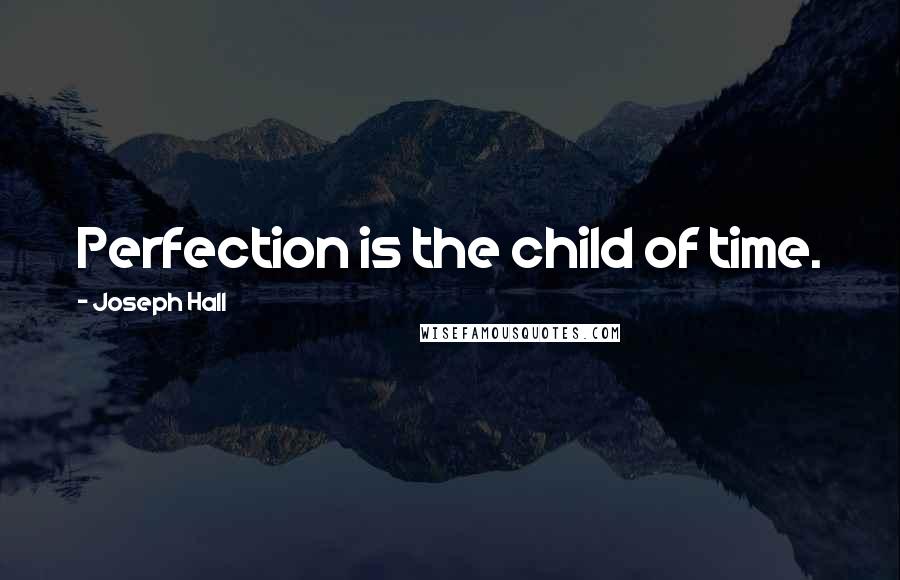 Joseph Hall Quotes: Perfection is the child of time.