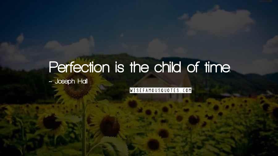 Joseph Hall Quotes: Perfection is the child of time.