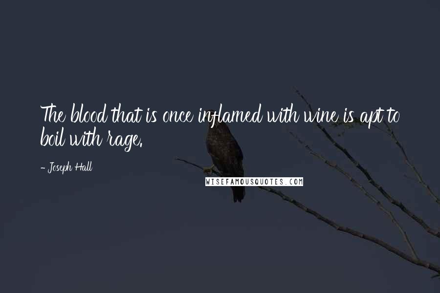 Joseph Hall Quotes: The blood that is once inflamed with wine is apt to boil with rage.